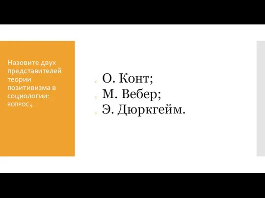 Назовите двух представителей теории позитивизма в социологии: О. Конт; М. Вебер; Э. Дюркгейм. ВОПРОС 4.