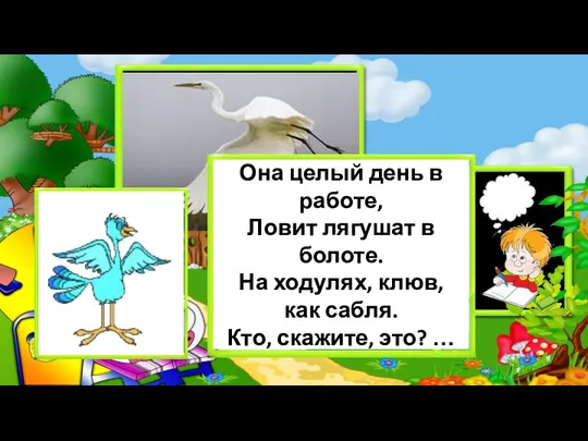 Она целый день в работе, Ловит лягушат в болоте. На ходулях,