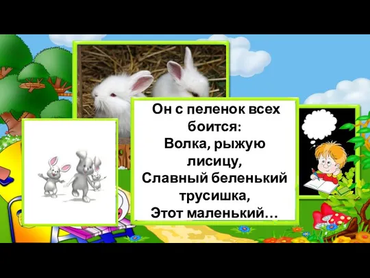 Он с пеленок всех боится: Волка, рыжую лисицу, Славный беленький трусишка, Этот маленький…