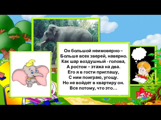 Он большой неимоверно – Больше всех зверей, наверно. Как шар воздушный