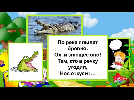 По реке плывет бревно. Ох, и злющее оно! Тем, кто в речку угодил, Нос откусит…