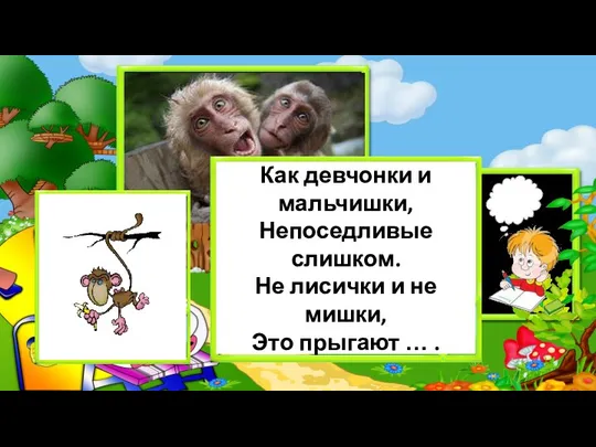 Как девчонки и мальчишки, Непоседливые слишком. Не лисички и не мишки, Это прыгают … .