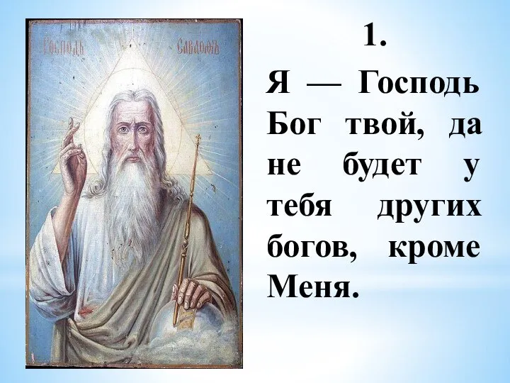 1. Я — Господь Бог твой, да не будет у тебя других богов, кроме Меня.