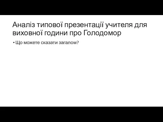 Аналіз типової презентації учителя для виховної години про Голодомор Що можете сказати загалом?