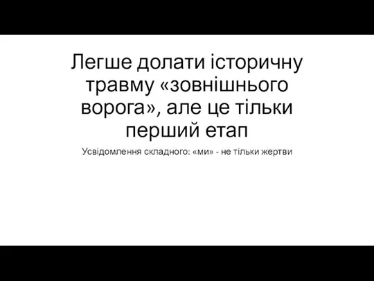 Легше долати історичну травму «зовнішнього ворога», але це тільки перший етап