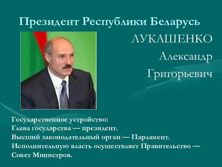 Президент Республики Беларусь ЛУКАШЕНКО Александр Григорьевич Государственное устройство: Глава государства —