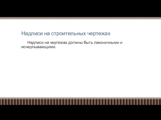 Надписи на строительных чертежах Надписи на чертежах должны быть лаконичными и исчерпывающими.