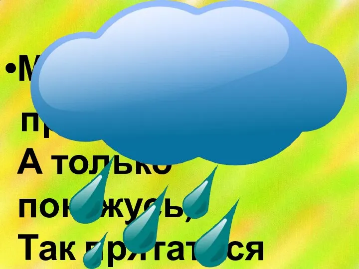 Меня частенько просят, ждут, А только покажусь, Так прятаться начнут