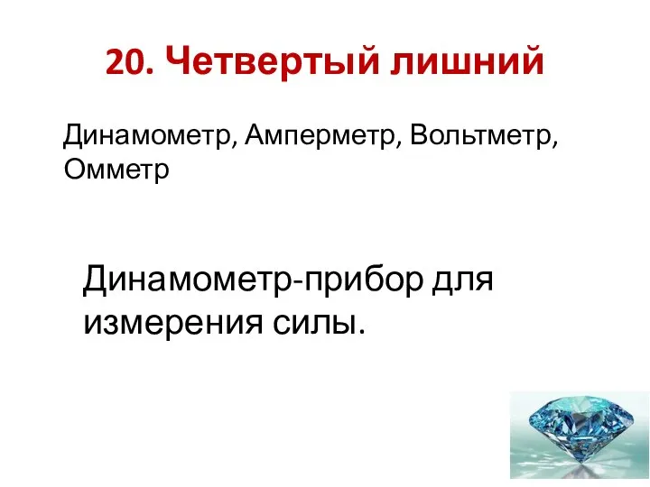 20. Четвертый лишний Динамометр, Амперметр, Вольтметр, Омметр Динамометр-прибор для измерения силы.