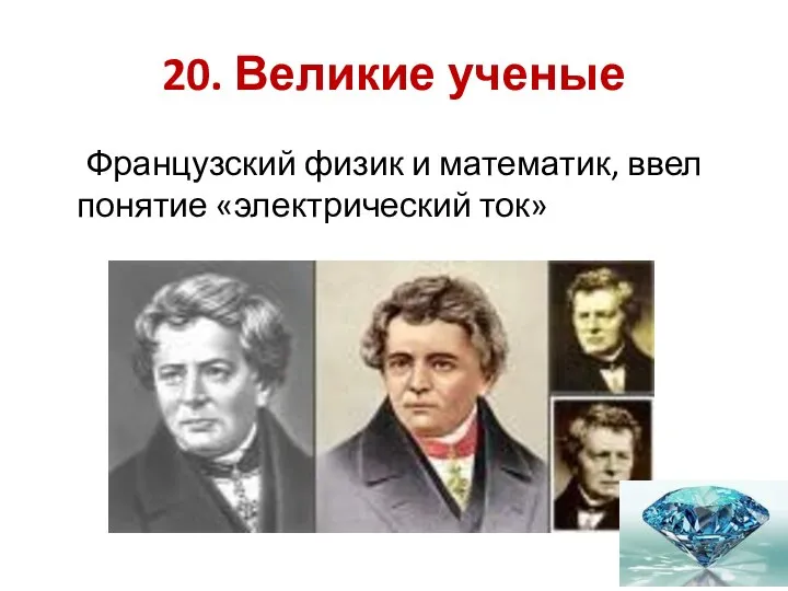 20. Великие ученые Французский физик и математик, ввел понятие «электрический ток»