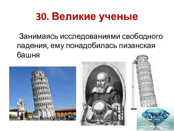 30. Великие ученые Занимаясь исследованиями свободного падения, ему понадобилась пизанская башня