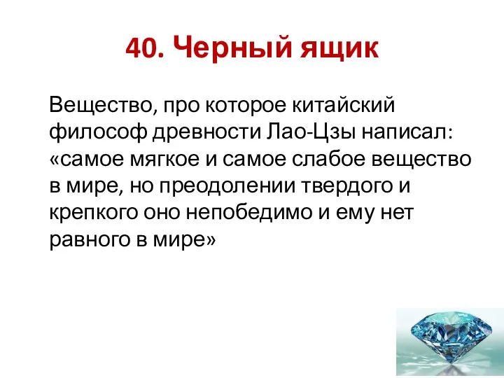 40. Черный ящик Вещество, про которое китайский философ древности Лао-Цзы написал: