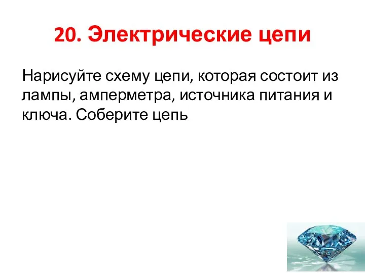 20. Электрические цепи Нарисуйте схему цепи, которая состоит из лампы, амперметра,