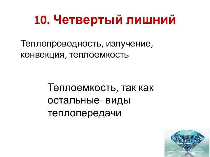 10. Четвертый лишний Теплопроводность, излучение, конвекция, теплоемкость Теплоемкость, так как остальные- виды теплопередачи