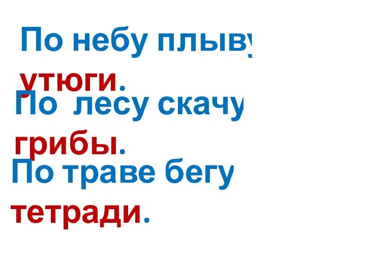 По небу плывут утюги. По лесу скачут грибы. По траве бегут тетради.