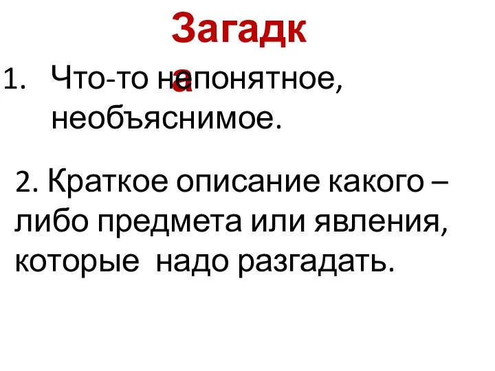 Загадка Что-то непонятное, необъяснимое. 2. Краткое описание какого –либо предмета или явления, которые надо разгадать.