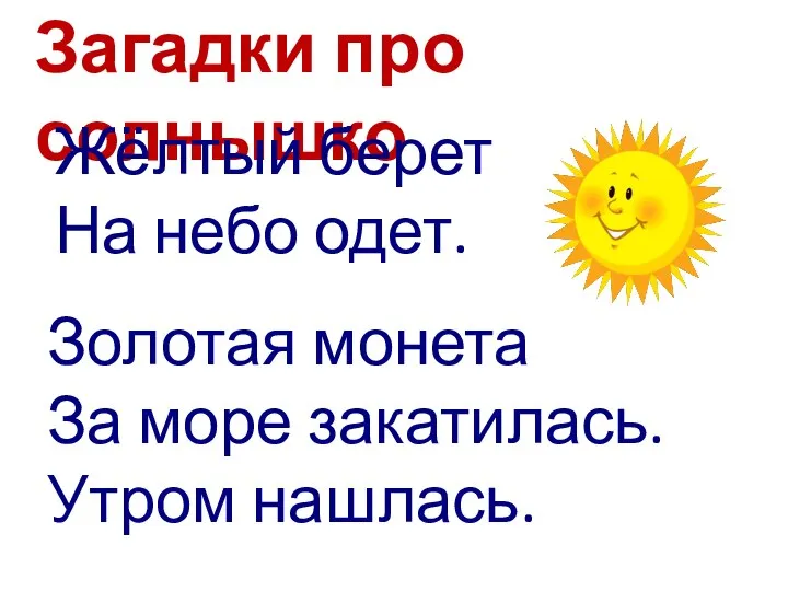 Загадки про солнышко Жёлтый берет На небо одет. Золотая монета За море закатилась. Утром нашлась.