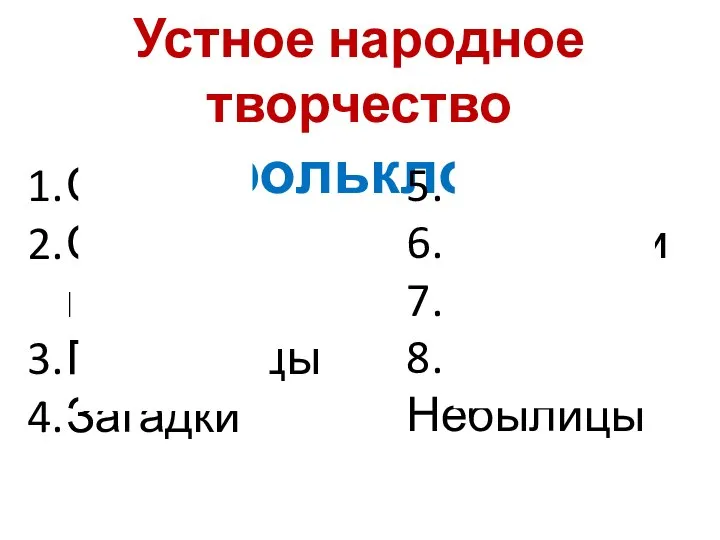 Устное народное творчество (фольклор) Сказки Скороговорки Пословицы Загадки 5. Песни 6. Частушки 7. Потешки 8. Небылицы