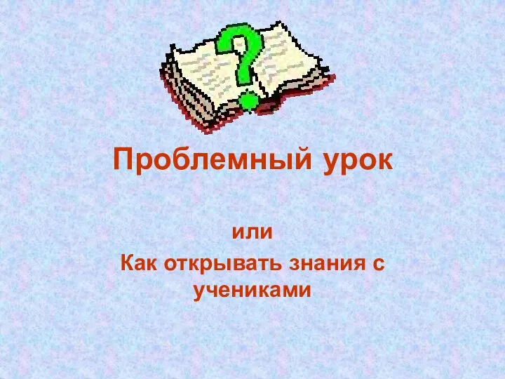 Проблемный урок или Как открывать знания с учениками