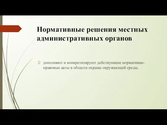 Нормативные решения местных административных органов дополняют и конкретизируют действующие нормативно-правовые акты в области охраны окружающей среды.