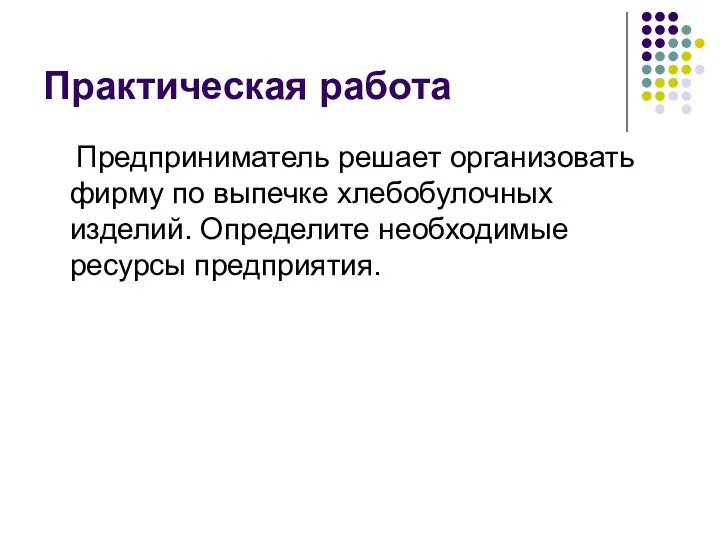 Практическая работа Предприниматель решает организовать фирму по выпечке хлебобулочных изделий. Определите необходимые ресурсы предприятия.