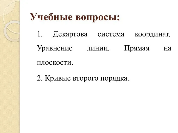 Учебные вопросы: 1. Декартова система координат. Уравнение линии. Прямая на плоскости. 2. Кривые второго порядка.