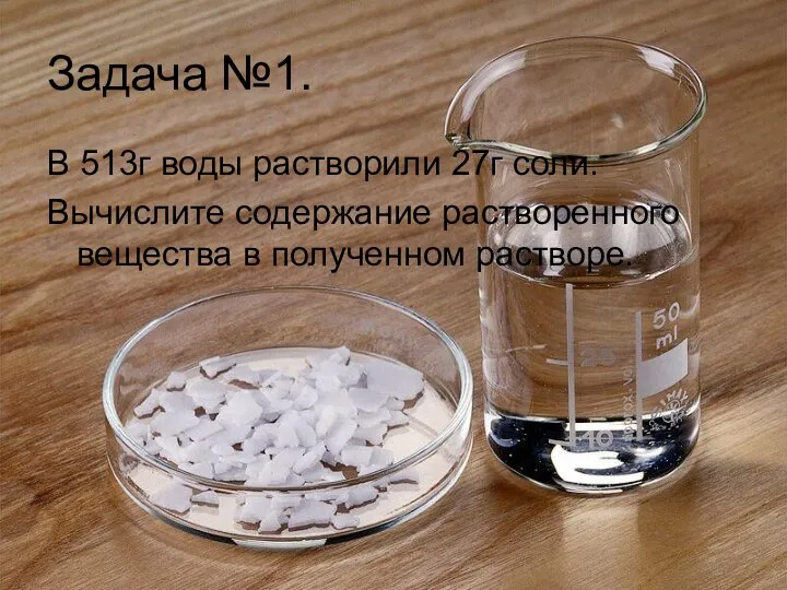 Задача №1. В 513г воды растворили 27г соли. Вычислите содержание растворенного вещества в полученном растворе.