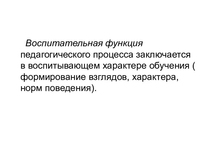 Воспитательная функция педагогического процесса заключается в воспитывающем характере обучения ( формирование взглядов, характера, норм поведения).