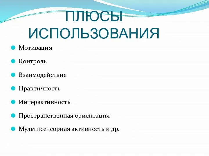 ПЛЮСЫ ИСПОЛЬЗОВАНИЯ Мотивация Контроль Взаимодействие Практичность Интерактивность Пространственная ориентация Мультисенсорная активность и др.