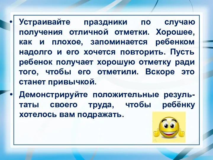 Демонстрируйте положительные резуль-таты своего труда, чтобы ребёнку хотелось вам подражать. Устраивайте