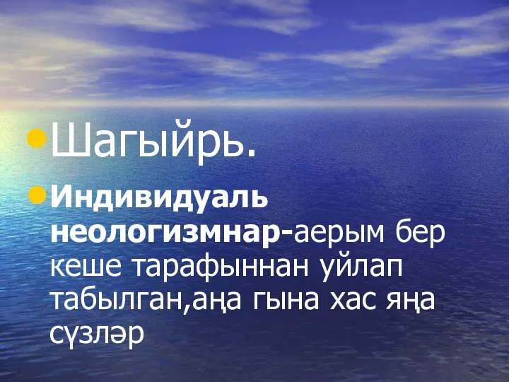 Шагыйрь. Индивидуаль неологизмнар-аерым бер кеше тарафыннан уйлап табылган,аңа гына хас яңа сүзләр