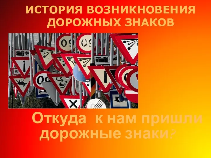 ИСТОРИЯ ВОЗНИКНОВЕНИЯ ДОРОЖНЫХ ЗНАКОВ Откуда к нам пришли дорожные знаки?