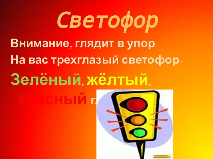 Светофор Внимание, глядит в упор На вас трехглазый светофор- Зелёный, жёлтый, красный глаз.