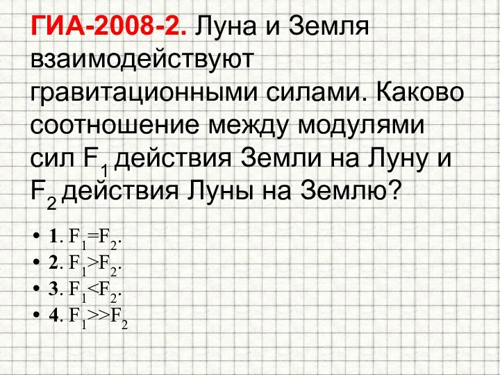 ГИА-2008-2. Луна и Земля взаимодействуют гравитационными силами. Каково соотношение между модулями