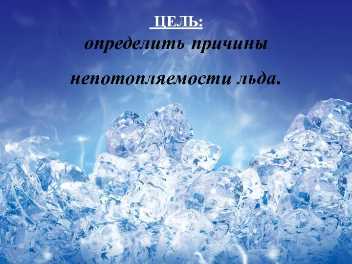 ЦЕЛЬ: определить причины непотопляемости льда.