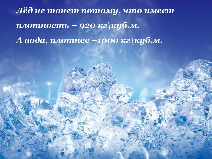Лёд не тонет потому, что имеет плотность – 920 кг\куб.м. А вода, плотнее –1000 кг\куб.м.