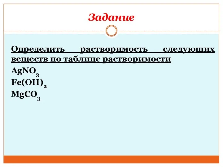 Задание Определить растворимость следующих веществ по таблице растворимости AgNO3 Fe(OH)2 MgCO3