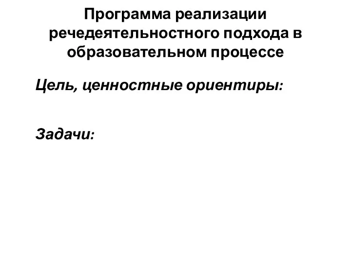 Программа реализации речедеятельностного подхода в образовательном процессе Цель, ценностные ориентиры: Задачи: