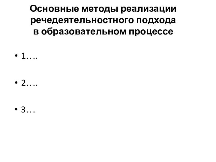 Основные методы реализации речедеятельностного подхода в образовательном процессе 1…. 2…. 3…