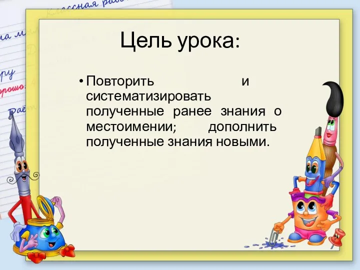 Цель урока: Повторить и систематизировать полученные ранее знания о местоимении; дополнить полученные знания новыми.