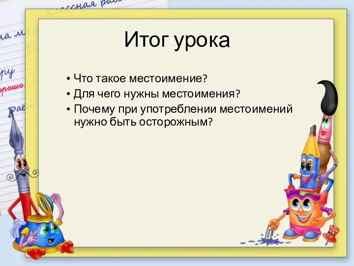 Итог урока Что такое местоимение? Для чего нужны местоимения? Почему при употреблении местоимений нужно быть осторожным?