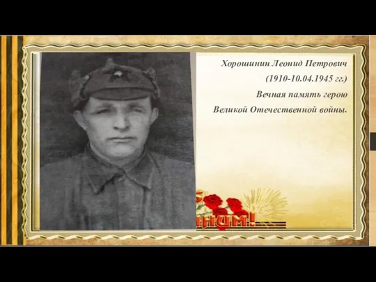 Хорошинин Леонид Петрович (1910-10.04.1945 гг.) Вечная память герою Великой Отечественной войны.