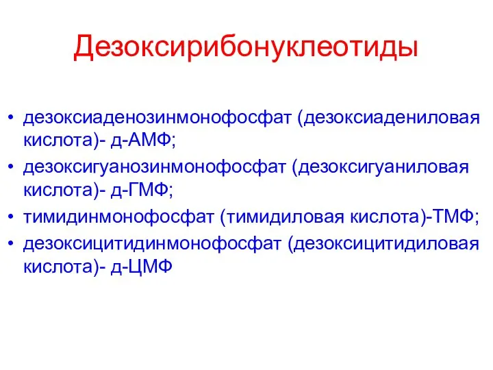 Дезоксирибонуклеотиды дезоксиаденозинмонофосфат (дезоксиадениловая кислота)- д-АМФ; дезоксигуанозинмонофосфат (дезоксигуаниловая кислота)- д-ГМФ; тимидинмонофосфат (тимидиловая кислота)-ТМФ; дезоксицитидинмонофосфат (дезоксицитидиловая кислота)- д-ЦМФ