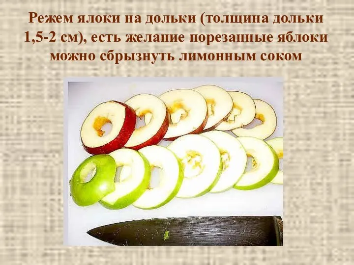 Режем ялоки на дольки (толщина дольки 1,5-2 см), есть желание порезанные яблоки можно сбрызнуть лимонным соком