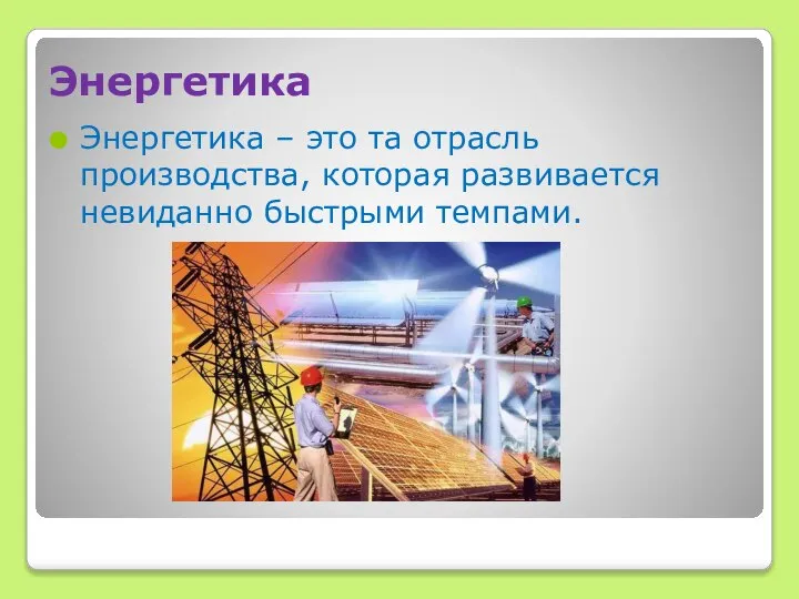 Энергетика Энергетика – это та отрасль производства, которая развивается невиданно быстрыми темпами.