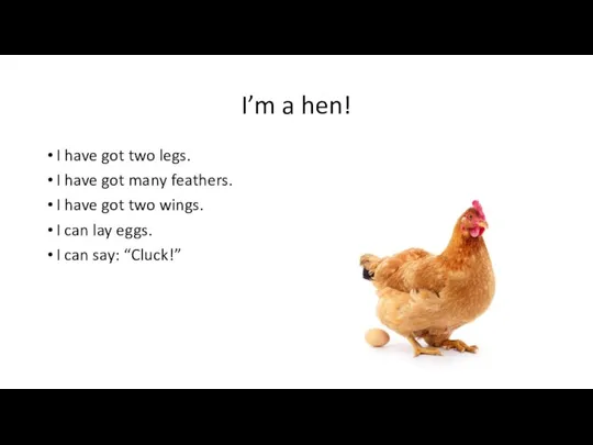 I’m a hen! I have got two legs. I have got