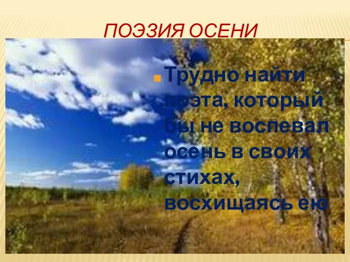 ПОЭЗИЯ ОСЕНИ Трудно найти поэта, который бы не воспевал осень в своих стихах, восхищаясь ею