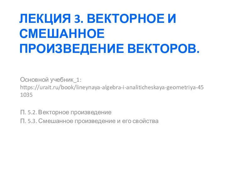 ЛЕКЦИЯ 3. ВЕКТОРНОЕ И СМЕШАННОЕ ПРОИЗВЕДЕНИЕ ВЕКТОРОВ. Основной учебник_1: https://urait.ru/book/lineynaya-algebra-i-analiticheskaya-geometriya-451035 П.