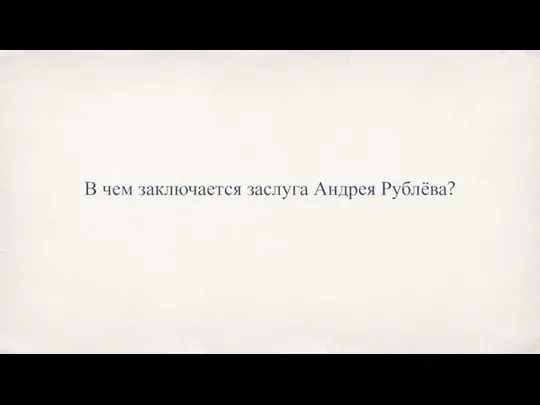 В чем заключается заслуга Андрея Рублёва?