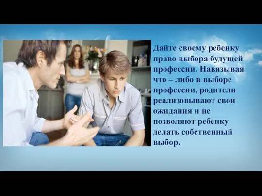 Дайте своему ребенку право выбора будущей профессии. Навязывая что – либо